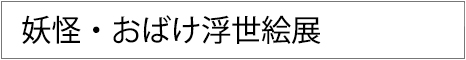 妖怪・おばけ浮世絵展　2025年7月5日（土）～8月24日（日）