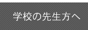 学校の先生方へ