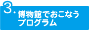 博物館でおこなうプログラム