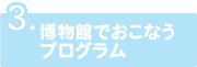 博物館でおこなうプログラム