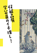 収蔵品展 学芸員のイチ推し！